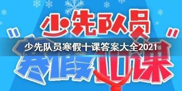 2021少先队员学生团员寒假十课青春与祖国同在答案分享 2