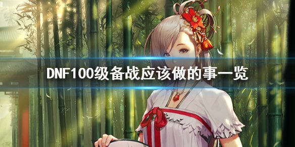 《DNF》100版本应该做什么 100级备战应该做的事一览 1