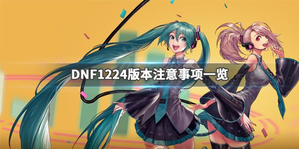 《DNF》1224版本要注意什么？1224版本注意事项一览 1