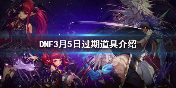 《DNF》3月5日过期道具介绍 3月5日什么活动结束 1