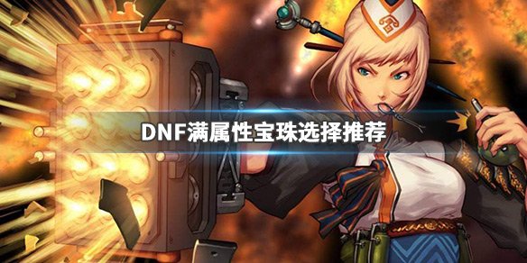 《DNF》满属性宝珠怎么选最好 满属性宝珠选择推荐 1