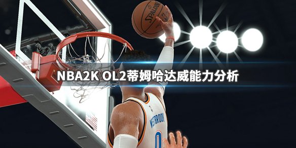 《NBA2K OL2》蒂姆哈达威厉害吗？蒂姆哈达威能力分析 1