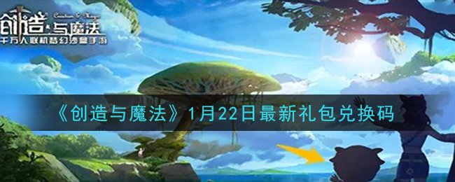 创造与魔法最新礼包兑换码是什么_1月22日最新礼包兑换码一览 1