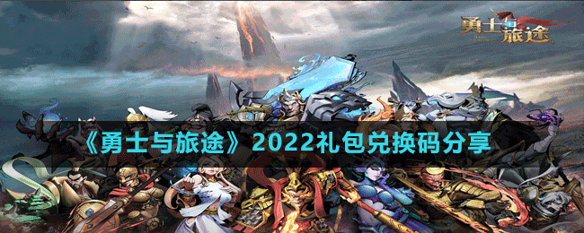 勇士与旅途2022礼包兑换码有哪些 2022礼包兑换码分享