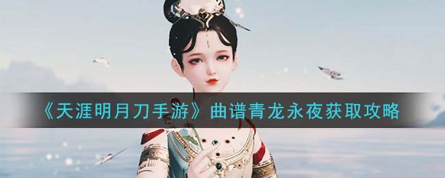 天涯明月刀曲谱青龙永夜怎么获得_曲谱青龙永夜获取攻略 1