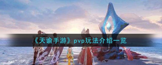 天谕手游pvp模式有哪些_pvp玩法汇总介绍 1