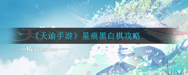 天谕手游星痕黑白棋怎么玩_星痕黑白棋玩法技巧一览 1