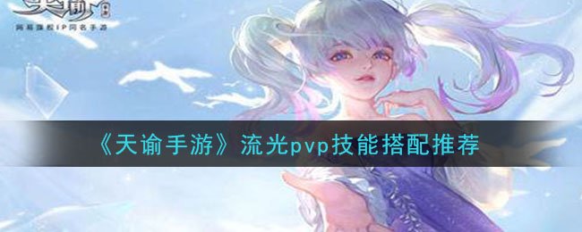 天谕手游流光pvp技能怎么搭配_流光pvp技能搭配推荐 1