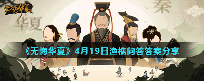 无悔华夏渔樵问答4.19答案是什么 4月19日渔樵问答答案分享 1