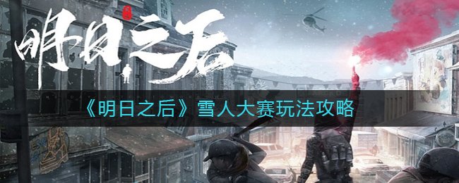 明日之后雪人大赛怎么玩_雪人大赛玩法攻略 1