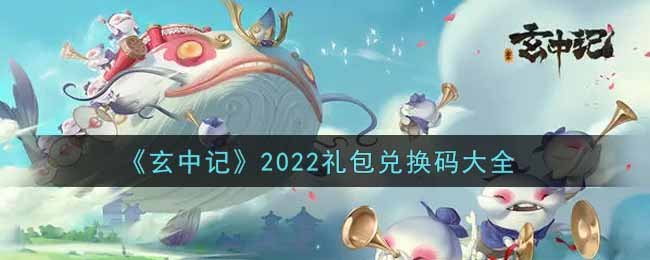 玄中记2022最新礼包兑换码有哪些 玄中记2022礼包兑换码大全 1