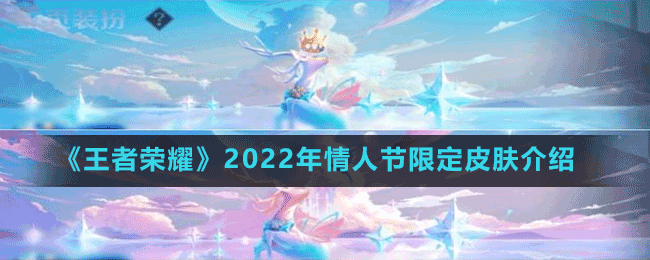 王者荣耀2022年情人节限定皮肤是谁 2022年情人节限定皮肤介绍 1