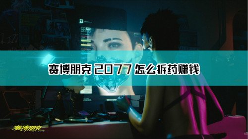 赛博朋克2077怎么拆药赚钱_拆药刷钱方法详解 1