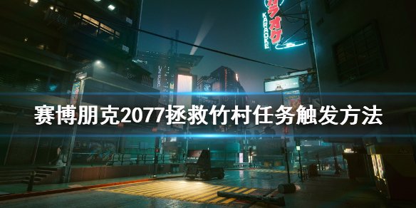 赛博朋克2077拯救竹村任务怎么触发_拯救竹村任务触发方式 1